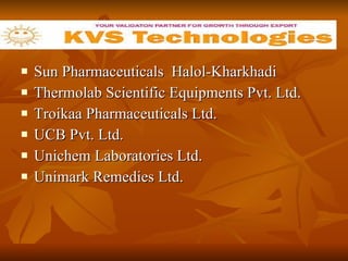 Sun Pharmaceuticals  Halol-Kharkhadi Thermolab Scientific Equipments Pvt. Ltd.  Troikaa Pharmaceuticals Ltd.  UCB Pvt. Ltd.  Unichem Laboratories Ltd.  Unimark Remedies Ltd.  