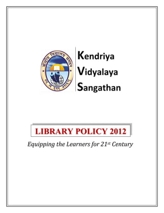 Kendriya
                  Vidyalaya
                  Sangathan


  LIBRARY POLICY 2012
Equipping the Learners for 21st Century
 