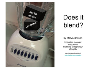 Does it
               blend?
               by Mervi Jansson
                Innovation manager
                      InnoOmnia
               Part-time entrepreneur
                       ePiks Oy

                 mervi.jansson@omnia.fi
                http://twitter.com/mervijan




flickr bcmom
 