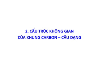 2. CẤU TRÚC KHÔNG GIAN 
CỦA KHUNG CARBON – CẤU DẠNG 
 