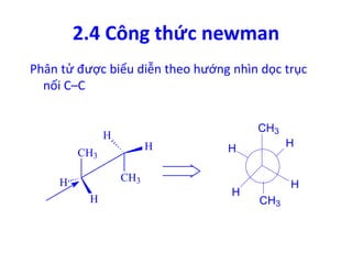 2.4 Công thức newman 
Phân tử được biểu diễn theo hướng nhìn dọc trục 
nối C–C 
CH3 
H 
H 
H 
H 
CH3 
CH3 
H 
CH3 
H 
H 
H 
 