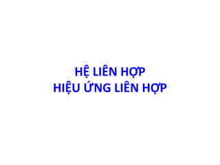 HỆ LIÊN HỢP 
HIỆU ỨNG LIÊN HỢP 
 