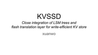 KVSSD
Close integration of LSM trees and
flash translation layer for write-efficient KV store
xuanwo
 