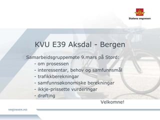 KVU E39 Aksdal - Bergen
Samarbeidsgruppemøte 9.mars på Stord:
   - om prosessen
   - interessentar, behov og samfunnsmål
   - trafikkberekningar
   - samfunnsøkonomiske berekningar
   - ikkje-prissette vurderingar
   - drøfting
                                 Velkomne!
 