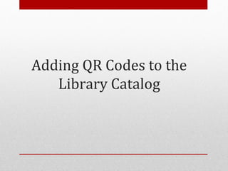 Adding QR Codes to the
   Library Catalog
 