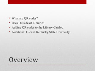 •   What are QR codes?
•   Uses Outside of Libraries
•   Adding QR codes to the Library Catalog
•   Additional Uses at Kentucky State University




Overview
 