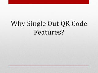 Why Single Out QR Code
      Features?
 