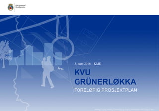KVU
GRÜNERLØKKA
FORELØPIG PROSJEKTPLAN
3. mars 2016 – KMD
Odd Helge Løyning, Avdeling for byutvikling og utredning i Bymiljøetaten, Oslo kommune. 2015
 