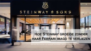 HOE STEINWAY GROEIDE ZONDER
HAAR FERRARI IMAGO TE VERLIEZEN
Een bron van inspiratie voor bedrijven met ambitie | www.kiezenvoorwinst.nl
 