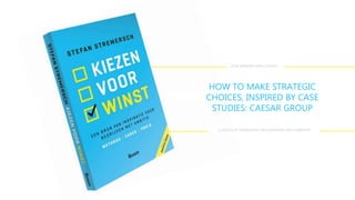 HOW TO MAKE STRATEGIC CHOICES,
INSPIRED BY
CASE STUDIES: CAESAR GROUP
A source of inspiration for companies with ambition| www.howwinnersmakechoices.com
 