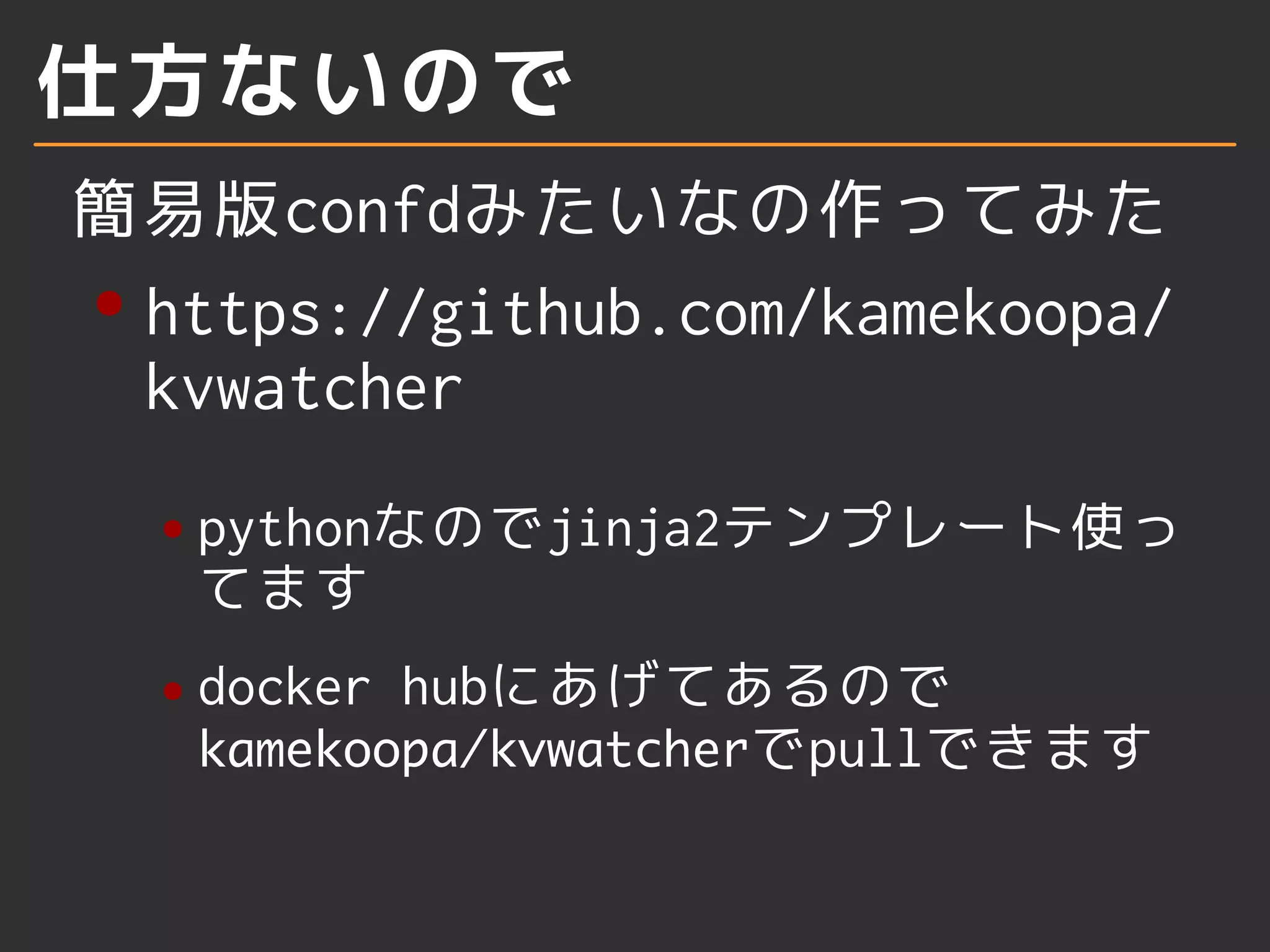 仕方ないので 
簡易版confdみたいなの作ってみた 
https://github.com/kamekoopa/ 
kvwatcher 
pythonなのでjinja2テンプレート使っ 
てます 
docker hubにあげてあるので 
	
 