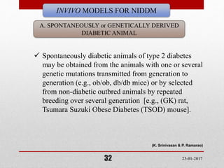 29-01-201732
A. SPONTANEOUSLY or GENETICALLY DERIVED
DIABETIC ANIMAL
INVIVO MODELS FOR NIDDM
 Spontaneously diabetic anim...