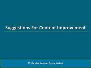 Suggestions For Content Improvement
BY Karmick Solutions Private Limited
 