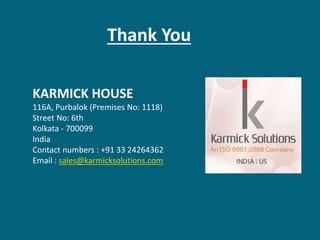 Thank You
KARMICK HOUSE
116A, Purbalok (Premises No: 1118)
Street No: 6th
Kolkata - 700099
India
Contact numbers : +91 33 24264362
Email : sales@karmicksolutions.com
 