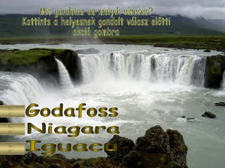 Godafoss Niagara Iguacu Mit gondolsz ez melyik vízesés? Kattints a helyesnek gondolt válasz előtti  akció gombra 