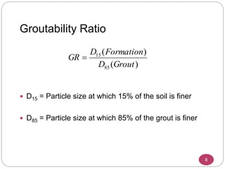 Groutability Ratio
 D15 = Particle size at which 15% of the soil is finer
 D85 = Particle size at which 85% of the grout is finer
)(
)(
85
15
GroutD
FormationD
GR 
8
 
