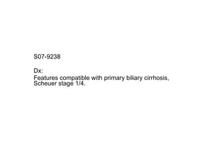 S07-9238  Dx: Features compatible with primary biliary cirrhosis, Scheuer stage 1/4. 