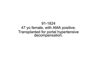 91-1824 47 yo female, with AMA positive. Transplanted for portal hypertensive decompensation. 