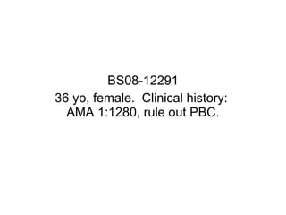 BS08-12291 36 yo, female.  Clinical history:  AMA 1:1280, rule out PBC. 