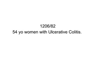 1206/82 54 yo women with Ulcerative Colitis.  