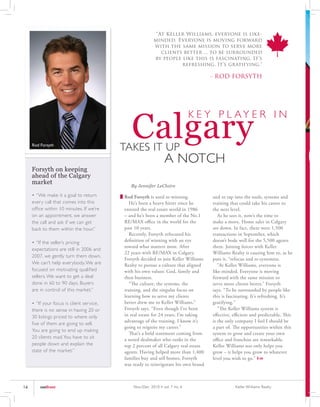 “At Keller Williams, everyone is like-
                                                           minded. Everyone is moving forward
                                                           with the same mission to serve more
                                                              clients better ... to be surrounded
                                                           by people like this is fascinating. It’s
                                                                     refreshing. It’s gratifying."

                                                                                       - ROD FORSYTH




                                               Calgary
                                                                                K E Y P L AY E R I N

     Rod Forsyth
                                            TAKES IT UP
                                                                  A NOTCH
     Forsyth on keeping
     ahead of the Calgary
     market
                                               By Jennifer LeClaire

     •	“We	make	it	a	goal	to	return	        Rod Forsyth is used to winning.            and to tap into the tools, systems and
     every call that comes into this          He’s been a heavy hitter since he        training that could take his career to
     office within 10 minutes. If we’re     entered the real estate world in 1986      the next level.
     on an appointment, we answer           – and he’s been a member of the No.1          As he sees it, now’s the time to
     the call and ask if we can get         RE/MAX office in the world for the         make a move. Home sales in Calgary
     back to them within the hour.”         past 10 years.                             are down. In fact, there were 1,500
                                              Recently, Forsyth refocused his          transactions in September, which
     •	“If	the	seller’s	pricing	            definition of winning with an eye          doesn’t bode well for the 5,500 agents
                                            toward what matters most. After            there. Joining forces with Keller
     expectations are still in 2006 and
                                            22 years with RE/MAX in Calgary,           Williams Realty is causing him to, as he
     2007, we gently turn them down.
                                            Forsyth decided to join Keller Williams    puts it, “refocus and re-systemize.
     We can’t help everybody. We are        Realty to pursue a culture that aligned       “At Keller Williams, everyone is
     focused on motivating qualified        with his own values: God, family and       like-minded. Everyone is moving
     sellers. We want to get a deal         then business.                             forward with the same mission to
     done in 60 to 90 days. Buyers            “The culture, the systems, the           serve more clients better,” Forsyth
     are in control of this market.”        training, and the singular focus on        says. “To be surrounded by people like
                                            learning how to serve my clients           this is fascinating. It’s refreshing. It’s
     •	“If	your	focus	is	client	service,	   better drew me to Keller Williams,”        gratifying."
     there is no sense in having 20 or      Forsyth says. “Even though I’ve been          "The Keller Williams system is
     30 listings priced to where only       in real estate for 24 years, I’m taking    effective, efficient and predictable. This
                                            advantage of the training. I know it’s     is the only company I feel I should be
     five of them are going to sell.
                                            going to reignite my career.”              a part of. The opportunities within this
     You are going to end up making
                                              That’s a bold statement coming from      system to grow and create your own
     20 clients mad. You have to sit        a noted dealmaker who ranks in the         office and franchise are remarkable.
     people down and explain the            top 2 percent of all Calgary real estate   Keller Williams not only helps you
     state of the market.”                  agents. Having helped more than 1,400      grow – it helps you grow to whatever
                                            families buy and sell homes, Forsyth       level you wish to go.” kw
                                            was ready to reinvigorate his own brand



14       outfront                               Nov./Dec. 2010 • vol. 7 no. 6                      Keller Williams Realty
 