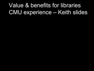 Value & benefits for libraries
CMU experience – Keith slides
 
