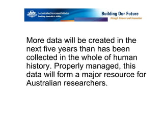 A centre of expertise in digital information management
More data will be created in the
next five years than has been
collected in the whole of human
history. Properly managed, this
data will form a major resource for
Australian researchers.
 