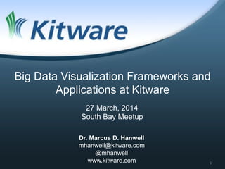 Dr. Marcus D. Hanwell
mhanwell@kitware.com
@mhanwell
www.kitware.com
27 March, 2014
South Bay Meetup
Big Data Visualization Frameworks and
Applications at Kitware
!"
 