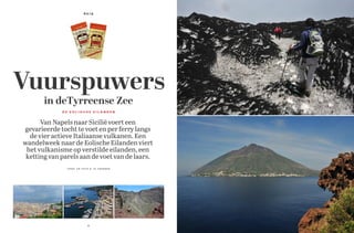 REIS




Vuurspuwers
       in deTyrreense Zee
             DE EOLISCHE EILANDEN



      Van Napels naar Sicilië voert een
gevarieerde tocht te voet en per ferry langs
  de vier actieve Italiaanse vulkanen. Een
wandelweek naar de Eolische Eilanden viert
 het vulkanisme op verstilde eilanden, een
 ketting van parels aan de voet van de laars.
               TEKST EN FOTO’S JO FRANSEN




                           2                    3
 