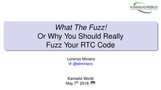 What The Fuzz!
Or Why You Should Really
Fuzz Your RTC Code
Lorenzo Miniero
@elminiero
Kamailio World
May 7th 2019,
 