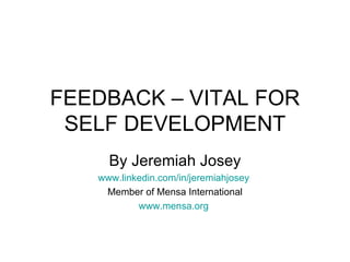 FEEDBACK – VITAL FOR SELF DEVELOPMENT By Jeremiah Josey www.linkedin.com/in/jeremiahjosey   Member of Mensa International www.mensa.org   