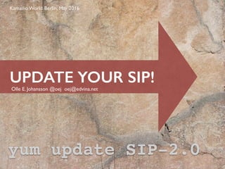 UPDATE YOUR SIP!
Olle E. Johansson @oej oej@edvina.net
yum update SIP-2.0
Kamailio World Berlin, May 2016
 