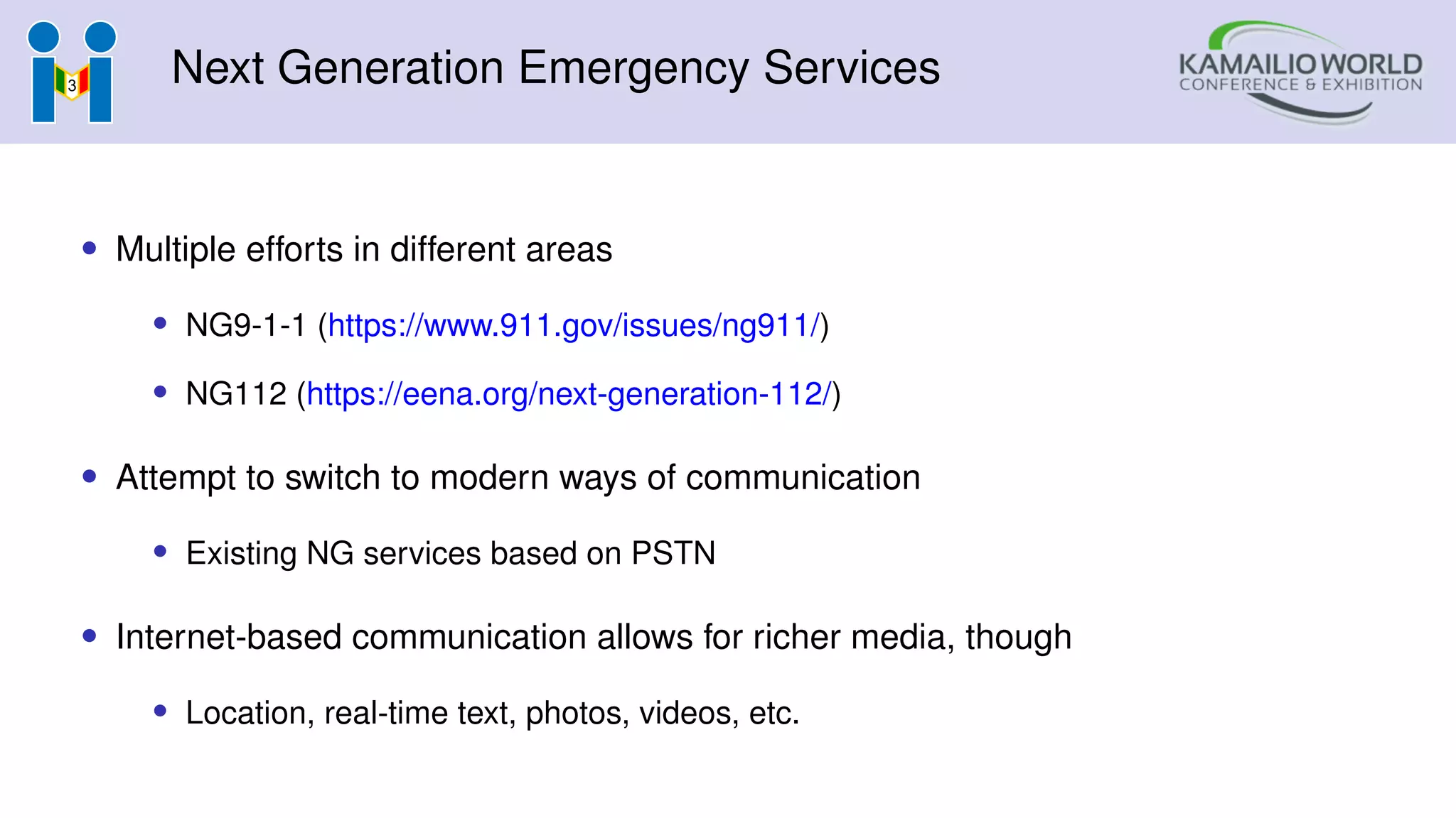 Next Generation Emergency Services
• Multiple efforts in different areas
• NG9-1-1 (https://www.911.gov/issues/ng911/)
• NG112 (https://eena.org/next-generation-112/)
• Attempt to switch to modern ways of communication
• Existing NG services based on PSTN
• Internet-based communication allows for richer media, though
• Location, real-time text, photos, videos, etc.
 