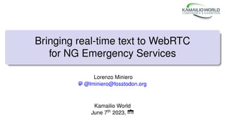 Bringing real-time text to WebRTC
for NG Emergency Services
Lorenzo Miniero
@lminiero@fosstodon.org
Kamailio World
June 7th 2023,
 