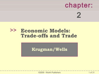 chapter:

2
>> Economic Models:

Trade-offs and Trade
Krugman/Wells

©2009  Worth Publishers

1 of 31

 