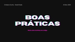25 Set, 2020Cristiano Cunha - Daniel Faiole
BOASBOASBOAS
PRÁTICASPRÁTICASPRÁTICAS
Muito além de linhas de código
 
