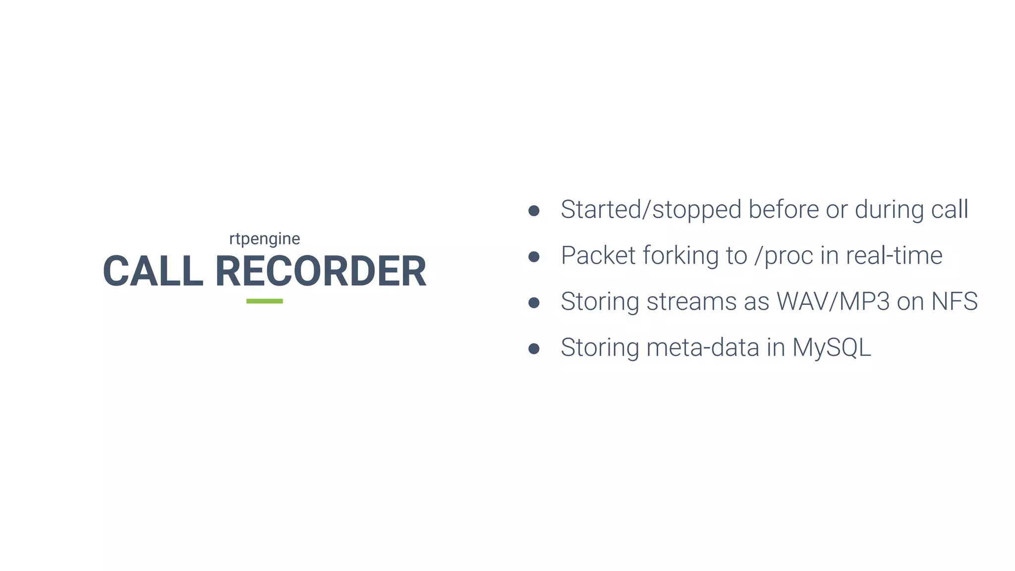 CALL RECORDER
rtpengine
● Started/stopped before or during call
● Packet forking to /proc in real-time
● Storing streams as WAV/MP3 on NFS
● Storing meta-data in MySQL
 