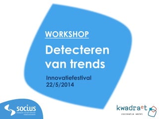 1
Detecteren
van trends
Innovatiefestival
22/5/2014
WORKSHOP
 