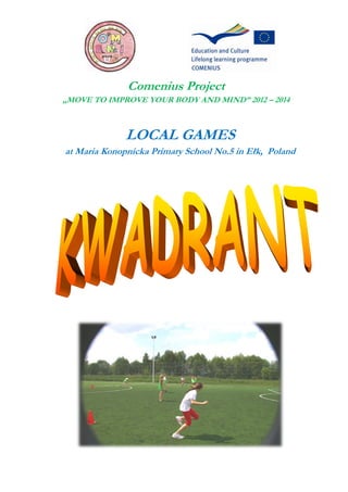 Comenius Project
„MOVE TO IMPROVE YOUR BODY AND MIND” 2012 – 2014
LOCAL GAMES
at Maria Konopnicka Primary School No.5 in E...