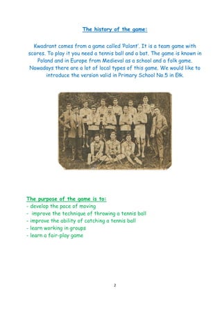 2
The history of the game:
Kwadrant comes from a game called ‘Palant’. It is a team game with
scores. To play it you need ...