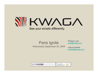 See your emails differently.



                                 Philippe Laval
       Paris Ignite              laval@kwaga.com

  Wednesday September 30, 2009   Joshua Eckblad
                                 eckblad@kwaga.com
 