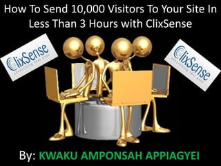 How To Send 10,000 Visitors To Your Site In
    Less Than 3 Hours with ClixSense




   By: KWAKU AMPONSAH APPIAGYEI
 