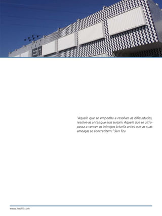“Aquele que se empenha a resolver as dificuldades,
resolve-as antes que elas surjam. Aquele que se ultra-
passa a vencer os inimigos triunfa antes que as suas
ameaças se concretizem.” Sun Tzu
www.kwalit.com
 