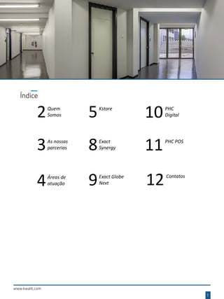 www.kwalit.com
Índice
1
2Quem
Somos
3As nossas
parcerias
4Áreas de
atuação
5Kstore
8Exact
Synergy
9Exact Globe
Next
10PHC
Digital
12Contatos
11PHC POS
 