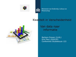 Barbara Dresen (VvSL)
Erik Fleur (DUO/IP)
Conferentie Studiekeuze 123
Kwaliteit in Verscheidenheid
Van data naar
informatie
 