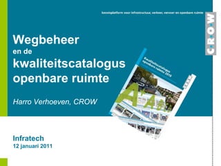 Wegbeheer
en de
kwaliteitscatalogus
openbare ruimte
Harro Verhoeven, CROW



Infratech
12 januari 2011
 