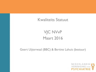 Kwaliteits Statuut
VJC NVvP
Maart 2016
Geert Uijterwaal (BBC) & Bertine Lahuis (bestuur)
 