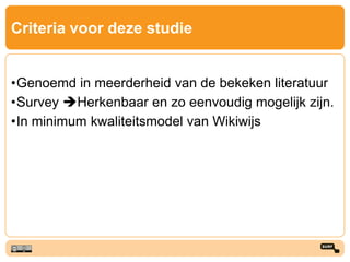 Criteria voor deze studie
•Genoemd in meerderheid van de bekeken literatuur
•Survey Herkenbaar en zo eenvoudig mogelijk zijn.
•In minimum kwaliteitsmodel van Wikiwijs
 