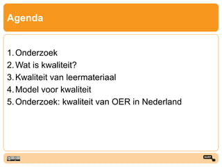 Agenda
1.Onderzoek
2.Wat is kwaliteit?
3.Kwaliteit van leermateriaal
4.Model voor kwaliteit
5.Onderzoek: kwaliteit van OER in Nederland
 