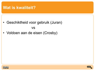 Wat is kwaliteit?
• Geschiktheid voor gebruik (Juran)
vs
• Voldoen aan de eisen (Crosby)
 